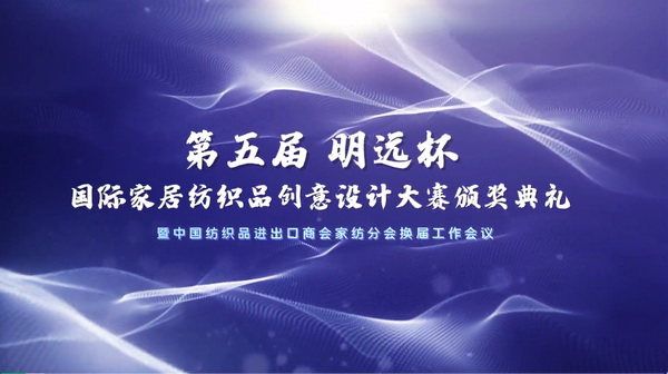 織夢五年，匠心明遠||第五屆&ldquo;明遠杯&rdquo;創(chuàng)意設(shè)計大賽頒獎典禮暨中國紡織品進出口商會家紡分會換屆會議圓滿舉辦！