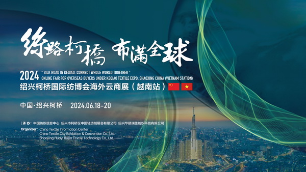 中越紡織攜手，再啟&ldquo;絲路柯橋&rdquo;新篇！2024紹興柯橋國際紡博會海外云商展首站即將啟程